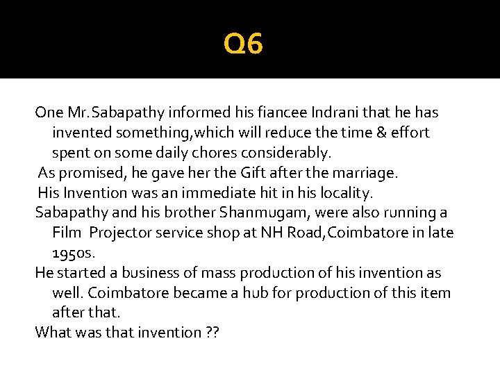 Q 6 One Mr. Sabapathy informed his fiancee Indrani that he has invented something,