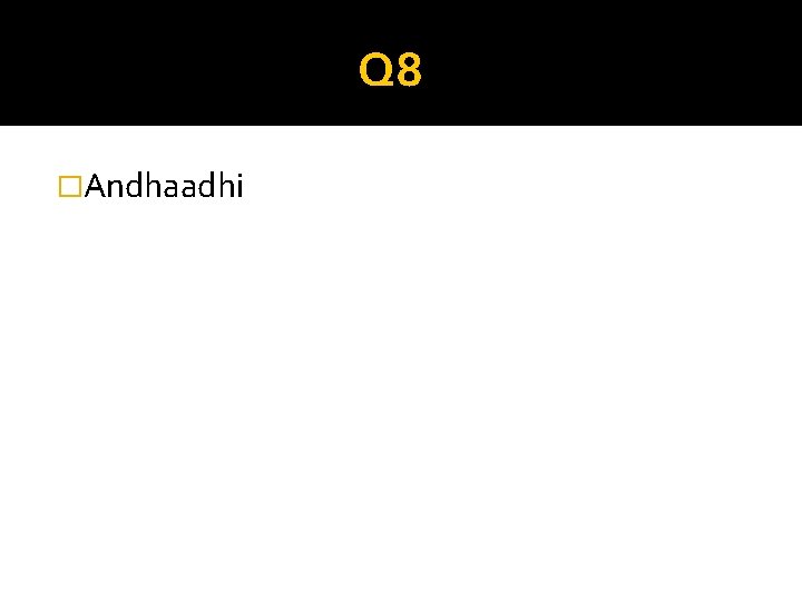 Q 8 �Andhaadhi 