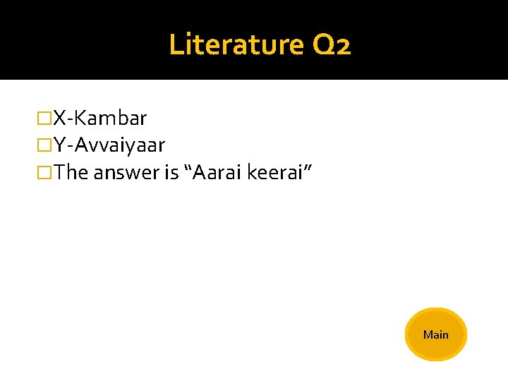Literature Q 2 �X-Kambar �Y-Avvaiyaar �The answer is “Aarai keerai” Main 