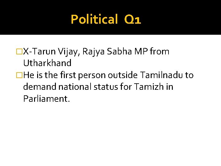Political Q 1 �X-Tarun Vijay, Rajya Sabha MP from Utharkhand �He is the first