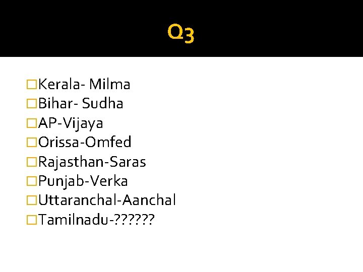 Q 3 �Kerala- Milma �Bihar- Sudha �AP-Vijaya �Orissa-Omfed �Rajasthan-Saras �Punjab-Verka �Uttaranchal-Aanchal �Tamilnadu-? ? ?