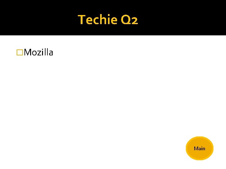 Techie Q 2 �Mozilla Main 