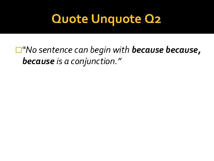 Quote Unquote Q 2 �"No sentence can begin with because, because is a conjunction.