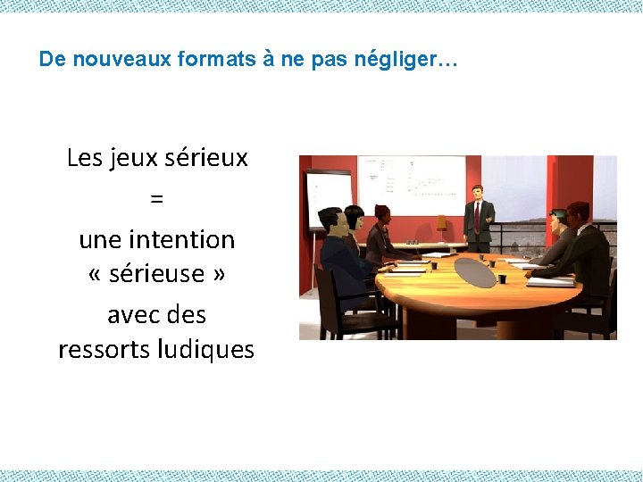 De nouveaux formats à ne pas négliger… Les jeux sérieux = une intention «