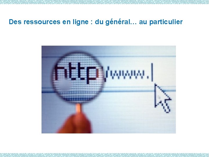 Des ressources en ligne : du général… au particulier 