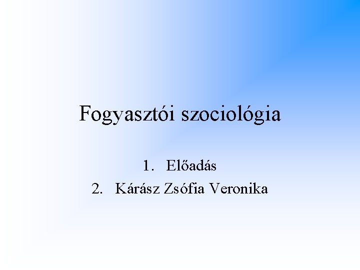 Fogyasztói szociológia 1. Előadás 2. Kárász Zsófia Veronika 