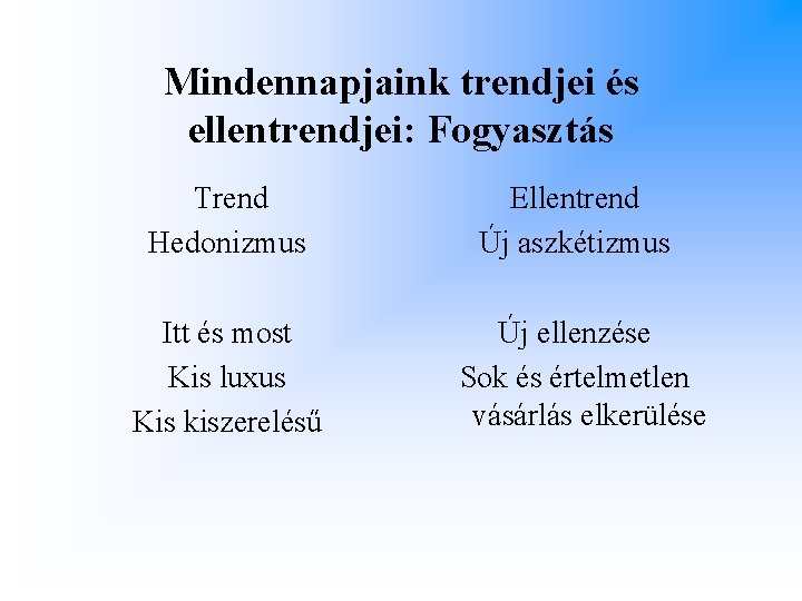 Mindennapjaink trendjei és ellentrendjei: Fogyasztás Trend Hedonizmus Ellentrend Új aszkétizmus Itt és most Kis