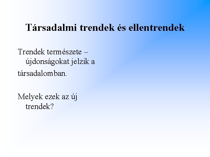 Társadalmi trendek és ellentrendek Trendek természete – újdonságokat jelzik a társadalomban. Melyek ezek az