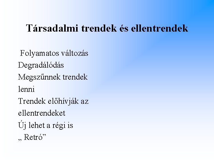 Társadalmi trendek és ellentrendek Folyamatos változás Degradálódás Megszűnnek trendek lenni Trendek előhívják az ellentrendeket