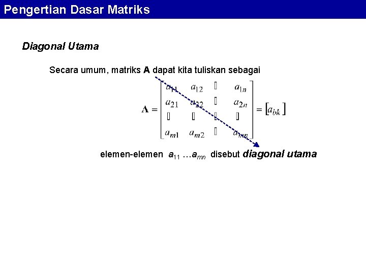 Pengertian Dasar Matriks Diagonal Utama Secara umum, matriks A dapat kita tuliskan sebagai elemen-elemen