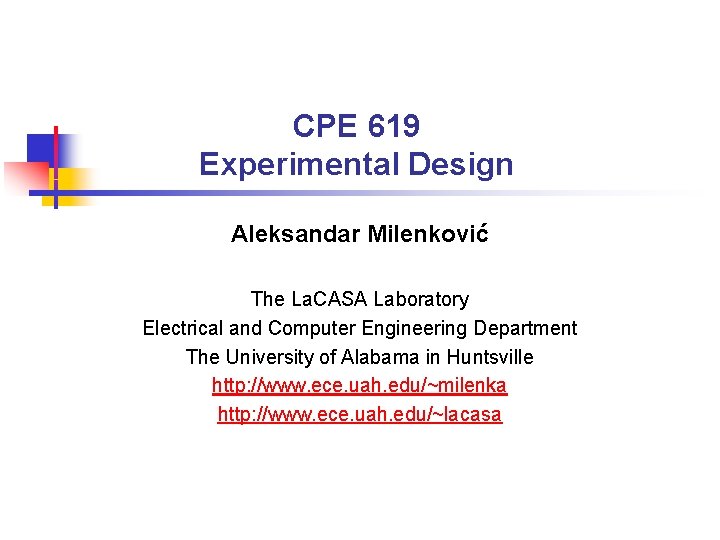 CPE 619 Experimental Design Aleksandar Milenković The La. CASA Laboratory Electrical and Computer Engineering CPE 619 Experimental Design Aleksandar Milenković The La. CASA Laboratory Electrical and Computer Engineering