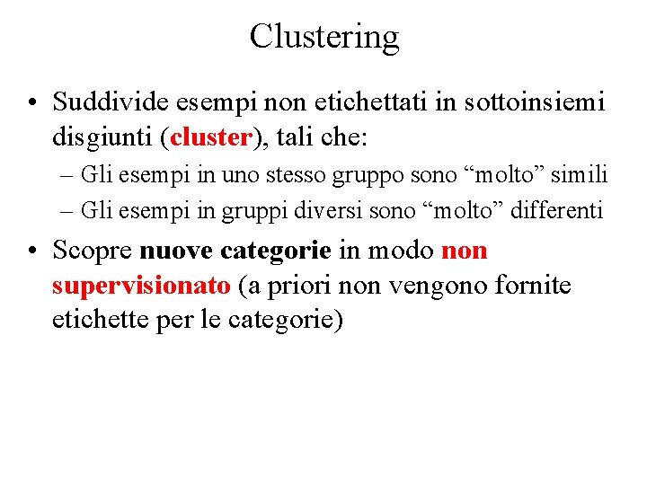 Clustering • Suddivide esempi non etichettati in sottoinsiemi disgiunti (cluster), tali che: – Gli