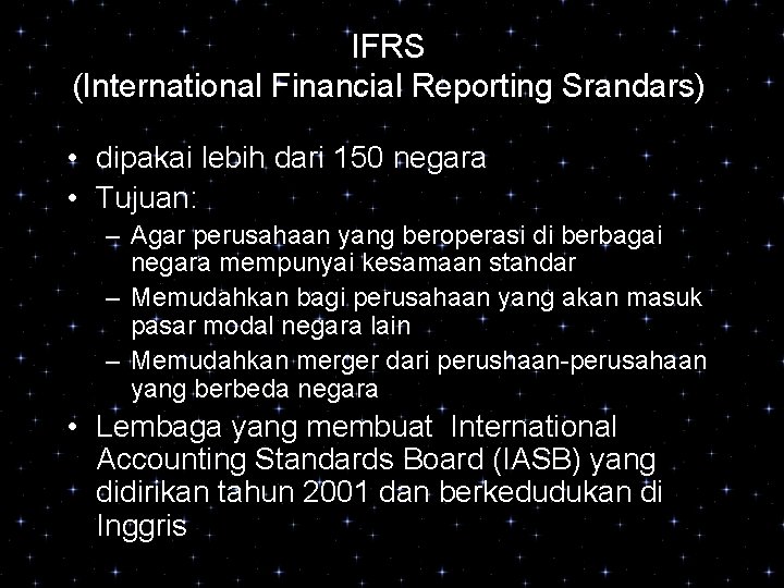 IFRS (International Financial Reporting Srandars) • dipakai lebih dari 150 negara • Tujuan: –