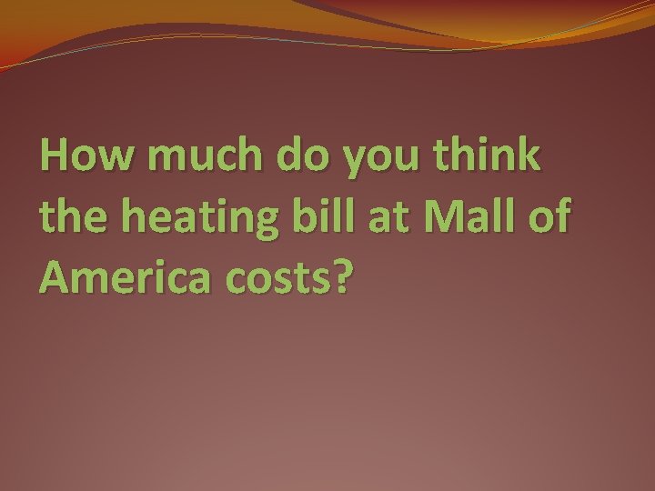 How much do you think the heating bill at Mall of America costs? 