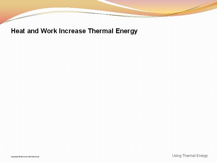 Heat and Work Increase Thermal Energy Copyright © Mc. Graw-Hill Education Using Thermal Energy