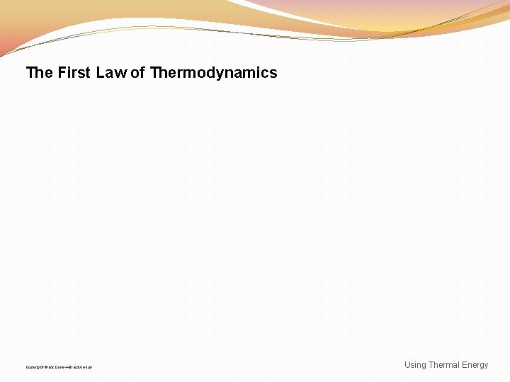 The First Law of Thermodynamics Copyright © Mc. Graw-Hill Education Using Thermal Energy 