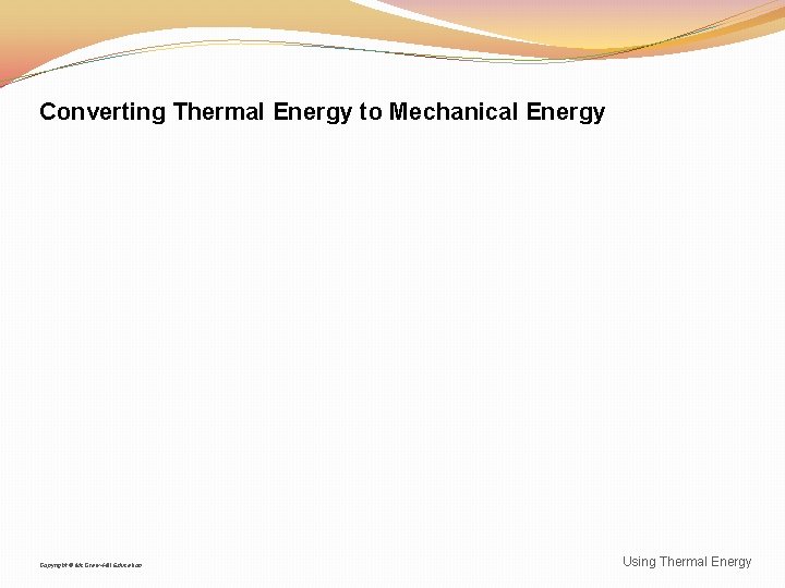 Converting Thermal Energy to Mechanical Energy Copyright © Mc. Graw-Hill Education Using Thermal Energy