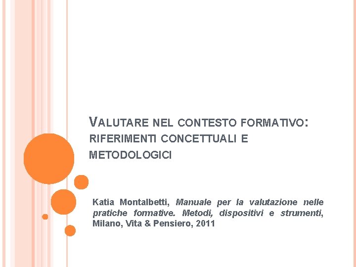 VALUTARE NEL CONTESTO FORMATIVO: RIFERIMENTI CONCETTUALI E METODOLOGICI Katia Montalbetti, Manuale per la valutazione