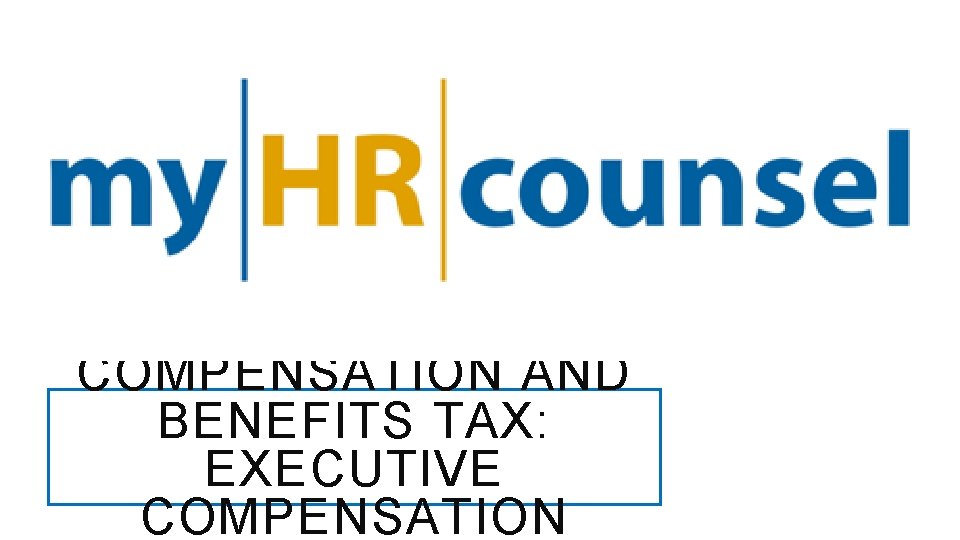 COMPENSATION AND BENEFITS TAX: EXECUTIVE COMPENSATION 