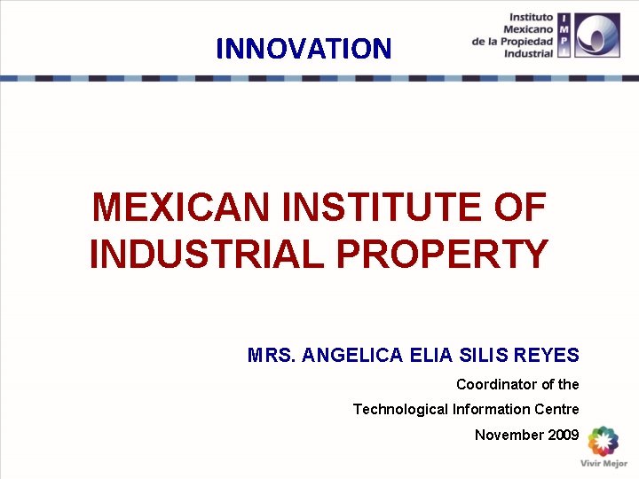 INNOVATION MEXICAN INSTITUTE OF INDUSTRIAL PROPERTY MRS. ANGELICA ELIA SILIS REYES Coordinator of the