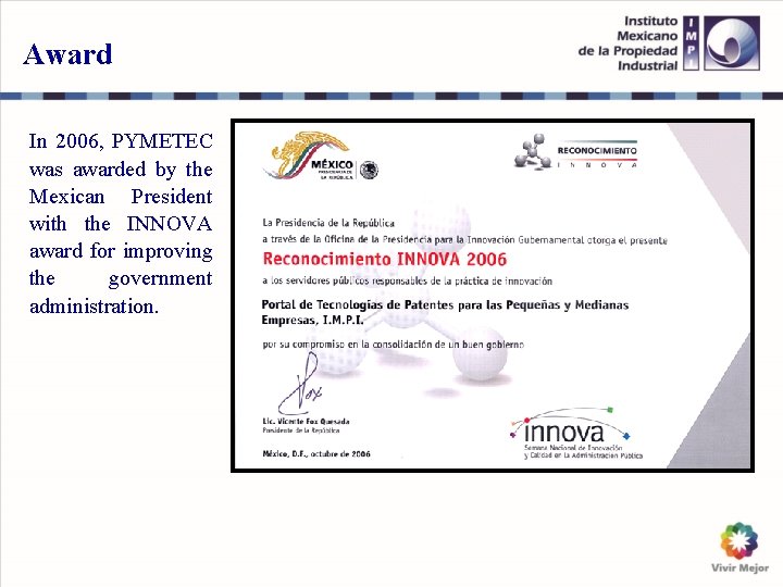 Award In 2006, PYMETEC was awarded by the Mexican President with the INNOVA award