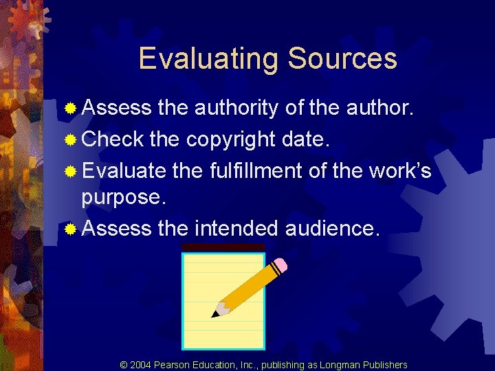 Evaluating Sources ® Assess the authority of the author. ® Check the copyright date. Evaluating Sources ® Assess the authority of the author. ® Check the copyright date.