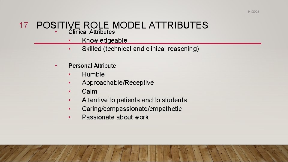 3/4/2021 17 POSITIVE ROLE MODEL ATTRIBUTES • Clinical Attributes • • • Knowledgeable Skilled