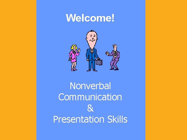 Welcome! Nonverbal Communication & Presentation Skills 