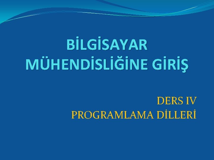 BİLGİSAYAR MÜHENDİSLİĞİNE GİRİŞ DERS IV PROGRAMLAMA DİLLERİ 