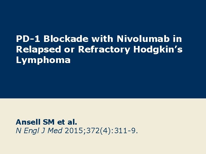 PD-1 Blockade with Nivolumab in Relapsed or Refractory Hodgkin’s Lymphoma Ansell SM et al.