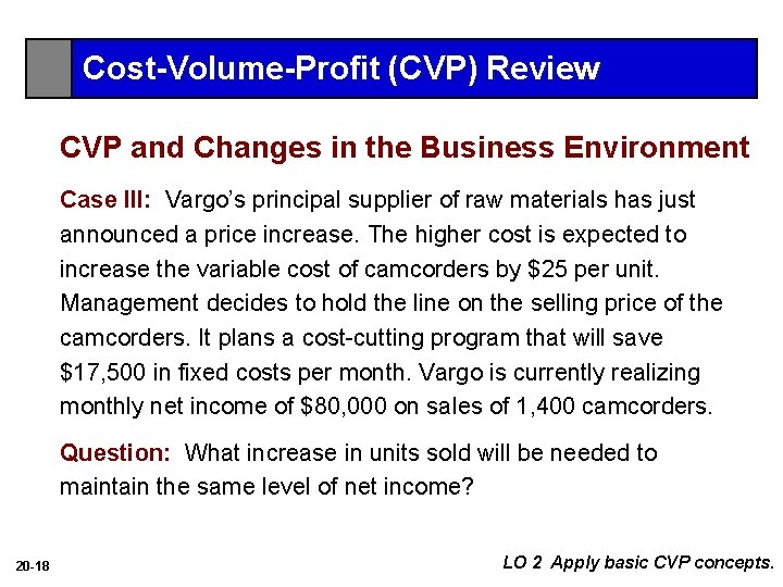 Cost-Volume-Profit (CVP) Review CVP and Changes in the Business Environment Case III: Vargo’s principal