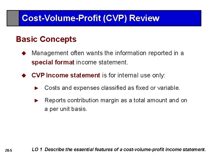 Cost-Volume-Profit (CVP) Review Basic Concepts 20 -5 u Management often wants the information reported