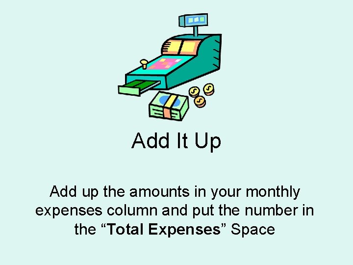 Add It Up Add up the amounts in your monthly expenses column and put Add It Up Add up the amounts in your monthly expenses column and put