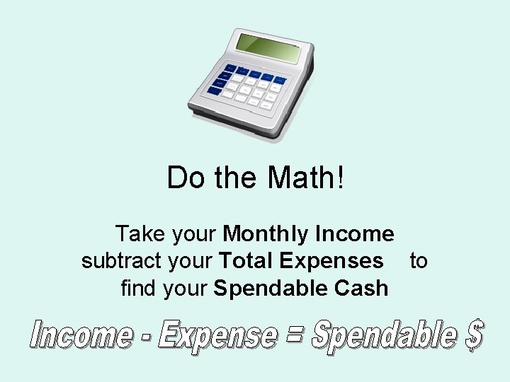 Do the Math! Take your Monthly Income subtract your Total Expenses to find your Do the Math! Take your Monthly Income subtract your Total Expenses to find your