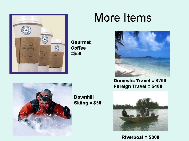 More Items Gourmet Coffee =$50 Domestic Travel = $200 Foreign Travel = $400 Downhill More Items Gourmet Coffee =$50 Domestic Travel = $200 Foreign Travel = $400 Downhill