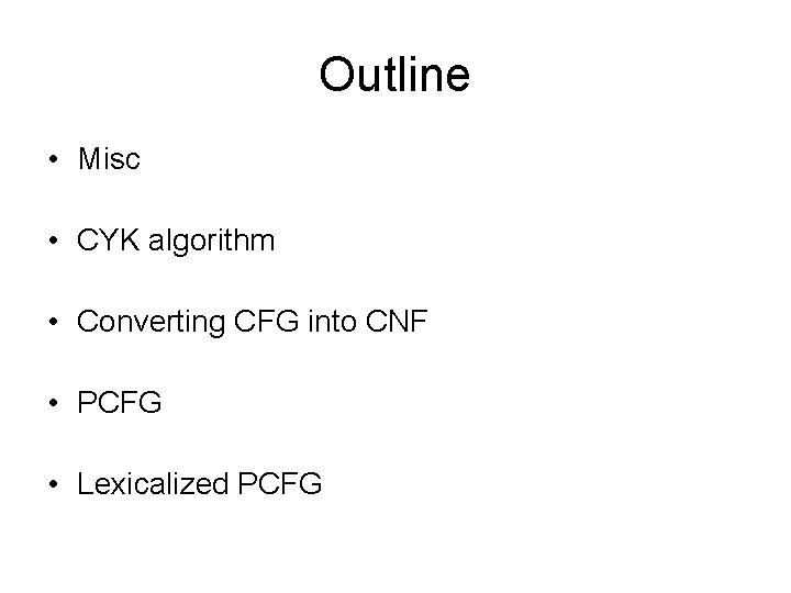 Outline • Misc • CYK algorithm • Converting CFG into CNF • PCFG •