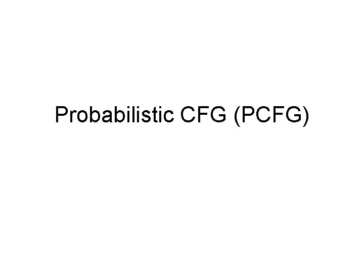 Probabilistic CFG (PCFG) 