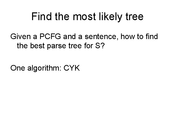 Find the most likely tree Given a PCFG and a sentence, how to find