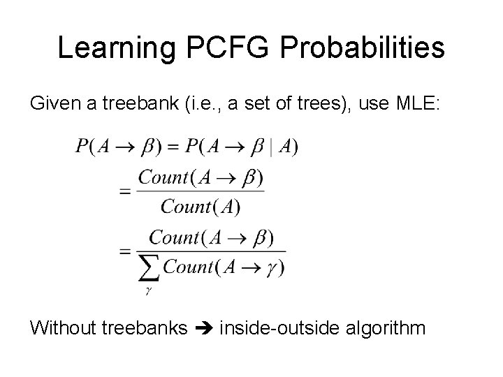 Learning PCFG Probabilities Given a treebank (i. e. , a set of trees), use