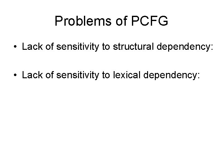 Problems of PCFG • Lack of sensitivity to structural dependency: • Lack of sensitivity