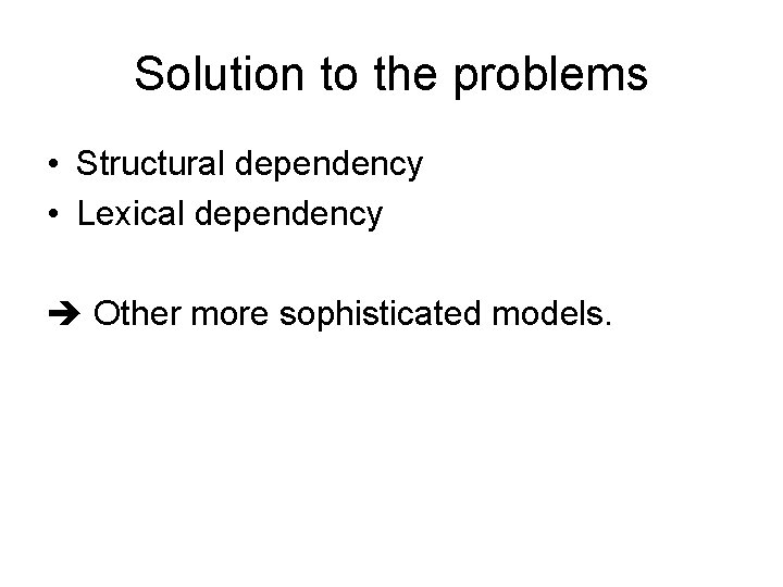 Solution to the problems • Structural dependency • Lexical dependency Other more sophisticated models.