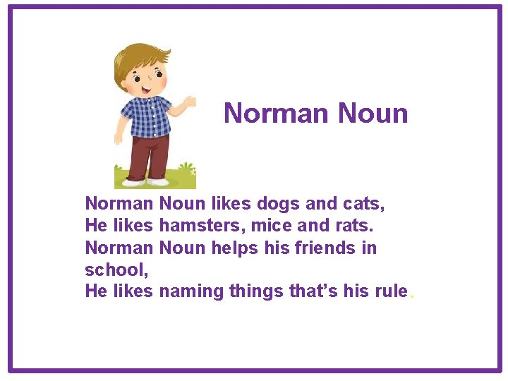 Norman Noun likes dogs and cats, He likes hamsters, mice and rats. Norman Noun Norman Noun likes dogs and cats, He likes hamsters, mice and rats. Norman Noun