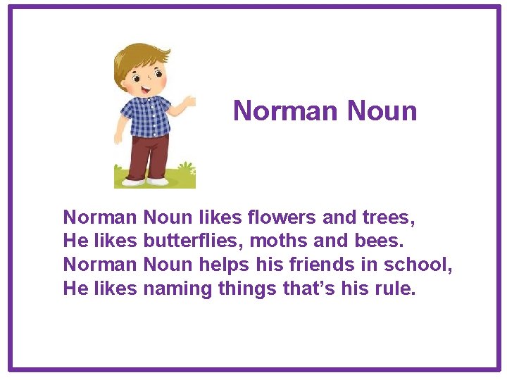 Norman Noun likes flowers and trees, He likes butterflies, moths and bees. Norman Noun Norman Noun likes flowers and trees, He likes butterflies, moths and bees. Norman Noun