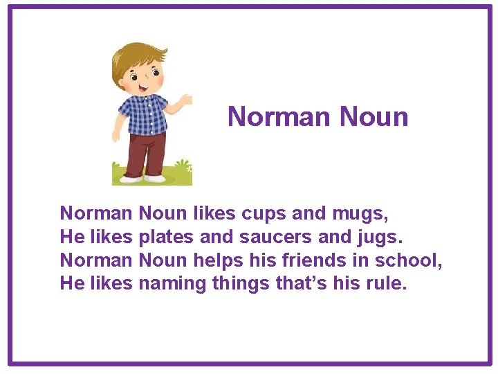 Norman Noun likes cups and mugs, He likes plates and saucers and jugs. Norman Norman Noun likes cups and mugs, He likes plates and saucers and jugs. Norman