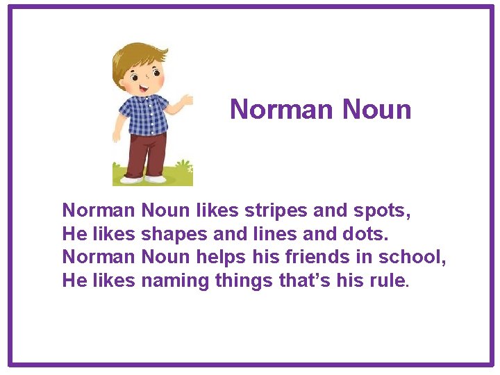Norman Noun likes stripes and spots, He likes shapes and lines and dots. Norman Norman Noun likes stripes and spots, He likes shapes and lines and dots. Norman