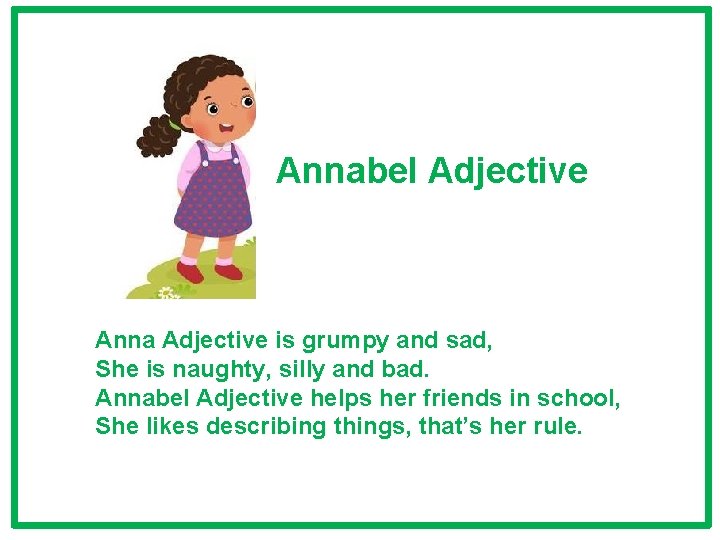 Annabel Adjective Anna Adjective is grumpy and sad, She is naughty, silly and bad. Annabel Adjective Anna Adjective is grumpy and sad, She is naughty, silly and bad.