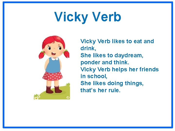 Vicky Verb likes to eat and drink, She likes to daydream, ponder and think. Vicky Verb likes to eat and drink, She likes to daydream, ponder and think.