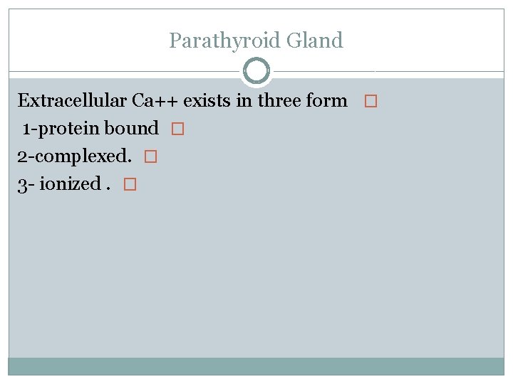 Parathyroid Gland Extracellular Ca++ exists in three form � 1 -protein bound � 2