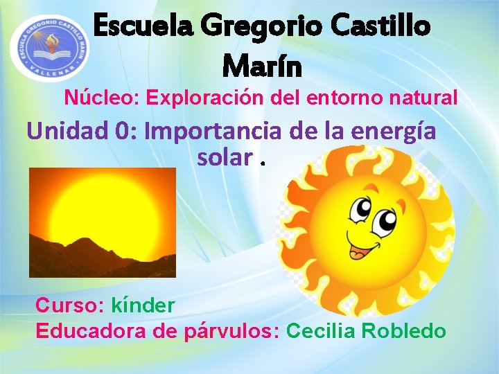 Escuela Gregorio Castillo Marín Núcleo: Exploración del entorno natural Unidad 0: Importancia de la