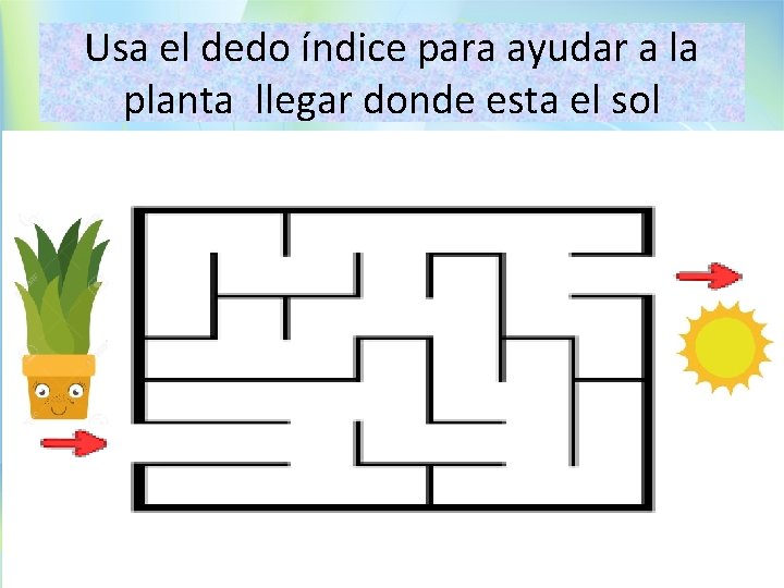 Usa el dedo índice para ayudar a la planta llegar donde esta el sol